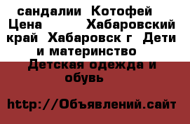 сандалии «Котофей» › Цена ­ 500 - Хабаровский край, Хабаровск г. Дети и материнство » Детская одежда и обувь   